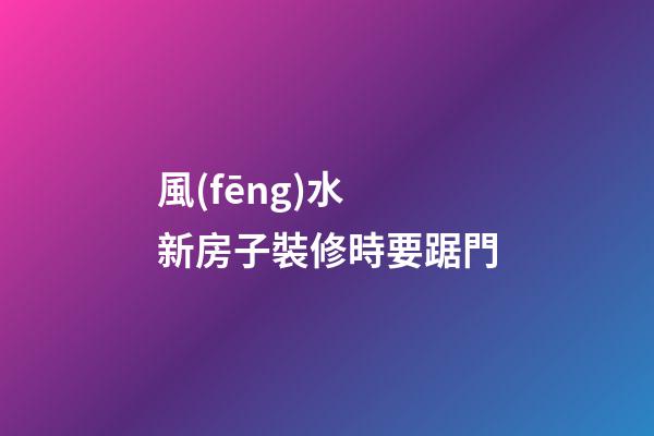 風(fēng)水 新房子裝修時要踞門